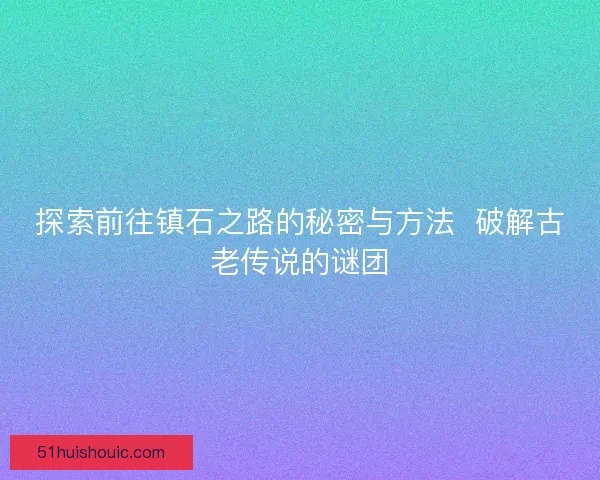 探索前往镇石之路的秘密与方法  破解古老传说的谜团
