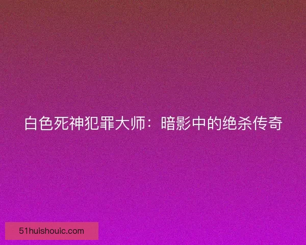 白色死神犯罪大师：暗影中的绝杀传奇