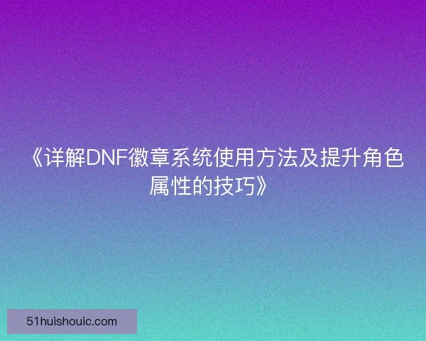 《详解DNF徽章系统使用方法及提升角色属性的技巧》