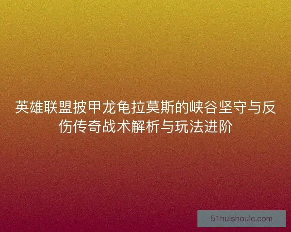 英雄联盟披甲龙龟拉莫斯的峡谷坚守与反伤传奇战术解析与玩法进阶