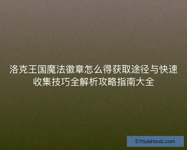 洛克王国魔法徽章怎么得获取途径与快速收集技巧全解析攻略指南大全