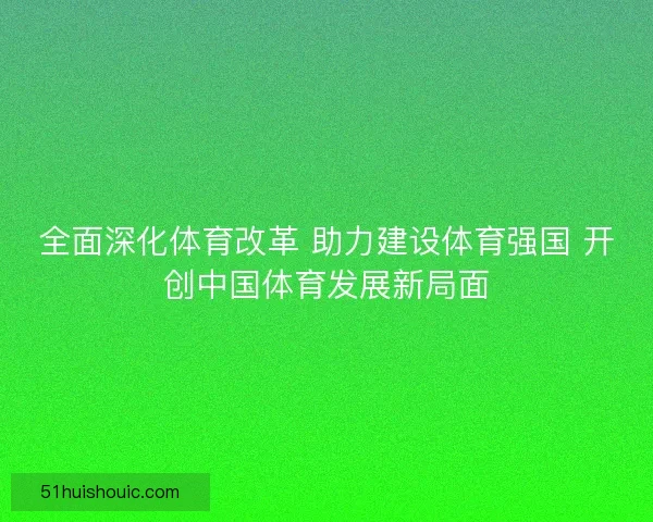 全面深化体育改革 助力建设体育强国 开创中国体育发展新局面