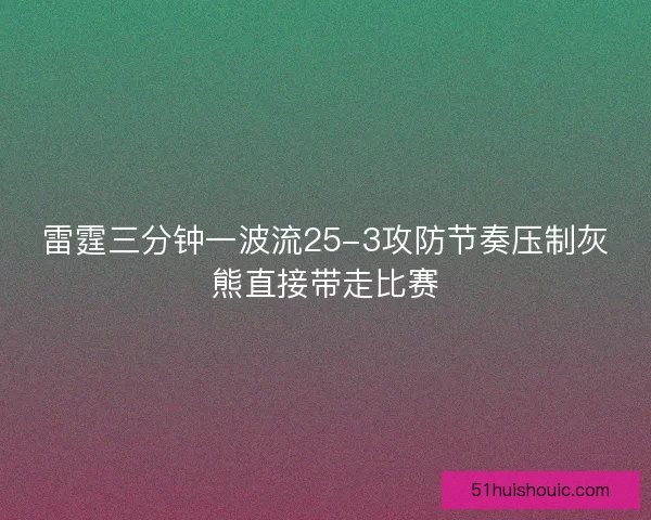 雷霆三分钟一波流25-3攻防节奏压制灰熊直接带走比赛