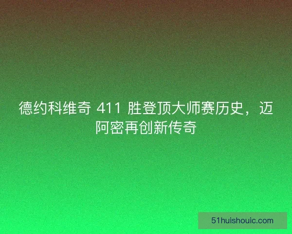 德约科维奇 411 胜登顶大师赛历史，迈阿密再创新传奇