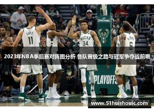 2023年NBA季后赛对阵图分析 各队晋级之路与冠军争夺战前瞻